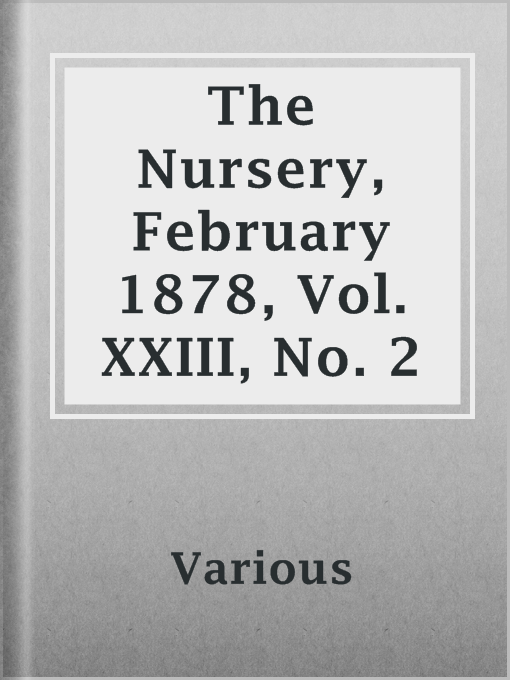 Title details for The Nursery, February 1878, Vol. XXIII, No. 2 by Various - Available